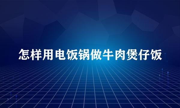 怎样用电饭锅做牛肉煲仔饭