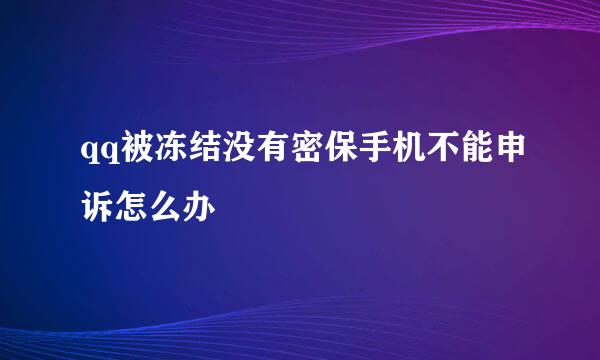 qq被冻结没有密保手机不能申诉怎么办