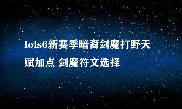lols6新赛季暗裔剑魔打野天赋加点 剑魔符文选择