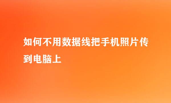 如何不用数据线把手机照片传到电脑上