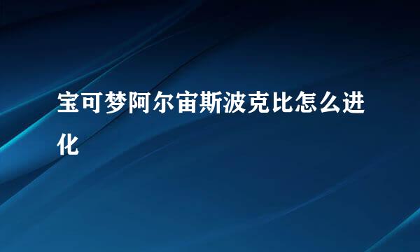 宝可梦阿尔宙斯波克比怎么进化