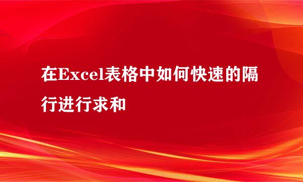 在Excel表格中如何快速的隔行进行求和