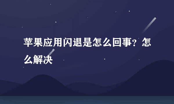 苹果应用闪退是怎么回事？怎么解决