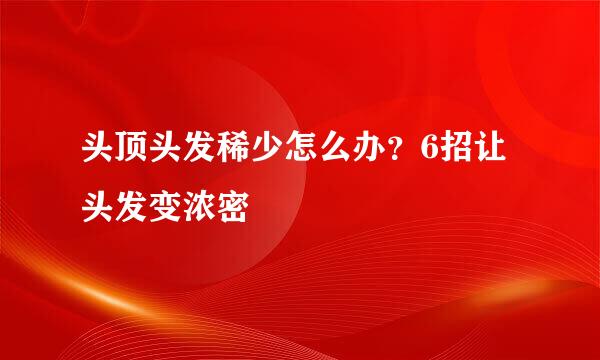 头顶头发稀少怎么办？6招让头发变浓密