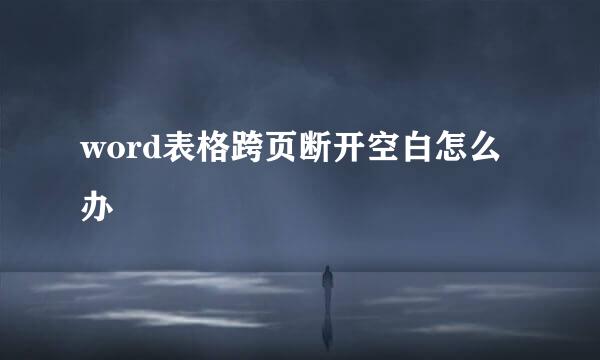 word表格跨页断开空白怎么办