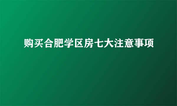 购买合肥学区房七大注意事项
