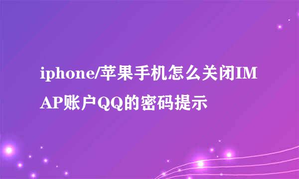 iphone/苹果手机怎么关闭IMAP账户QQ的密码提示