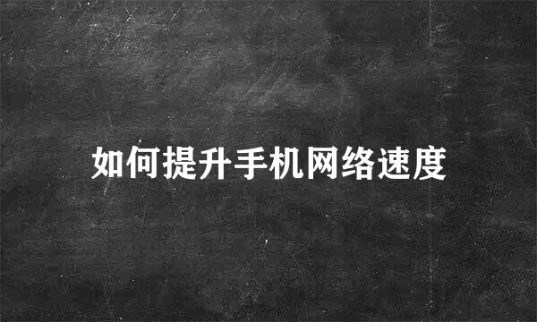 如何提升手机网络速度