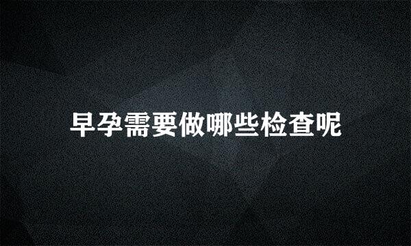 早孕需要做哪些检查呢