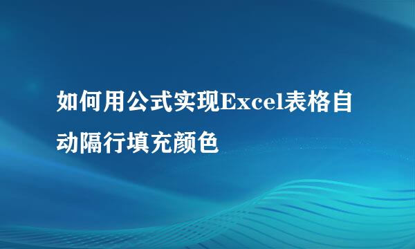 如何用公式实现Excel表格自动隔行填充颜色