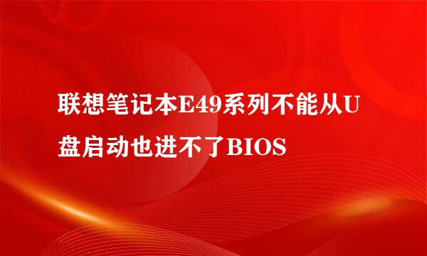 联想笔记本E49系列不能从U盘启动也进不了BIOS