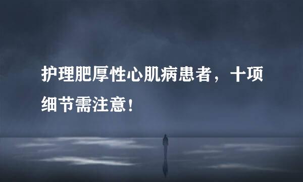 护理肥厚性心肌病患者，十项细节需注意！