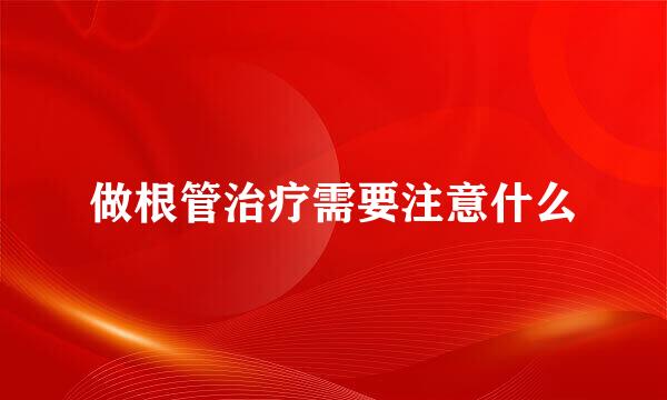 做根管治疗需要注意什么