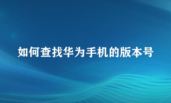 如何查找华为手机的版本号