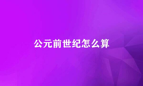 公元前世纪怎么算