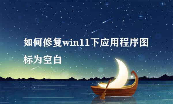 如何修复win11下应用程序图标为空白