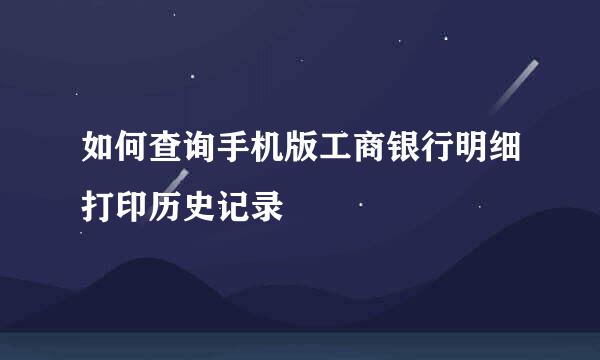 如何查询手机版工商银行明细打印历史记录