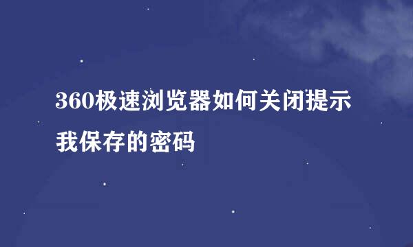 360极速浏览器如何关闭提示我保存的密码