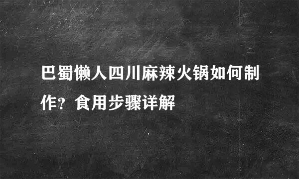 巴蜀懒人四川麻辣火锅如何制作?食用步骤详解
