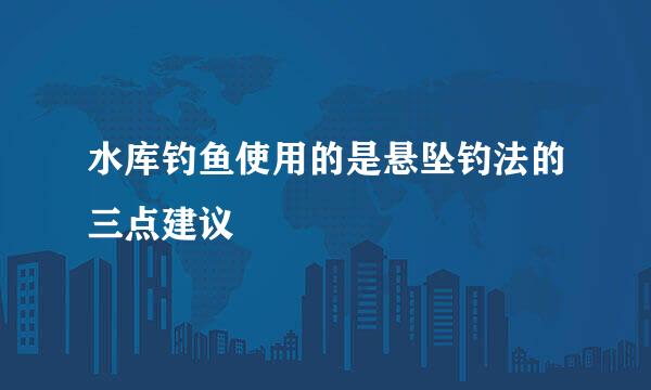 水库钓鱼使用的是悬坠钓法的三点建议