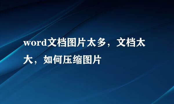 word文档图片太多，文档太大，如何压缩图片