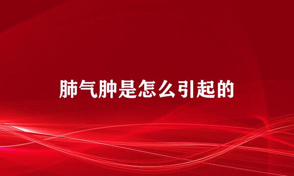 肺气肿是怎么引起的