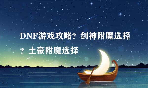 DNF游戏攻略？剑神附魔选择？土豪附魔选择