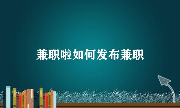 兼职啦如何发布兼职