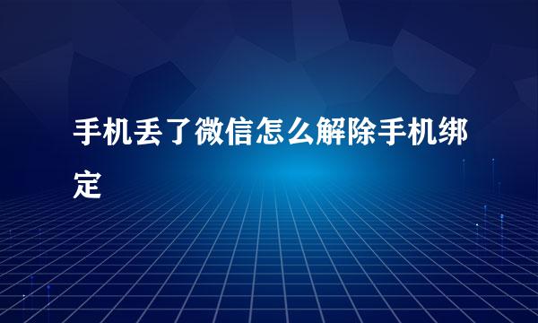 手机丢了微信怎么解除手机绑定