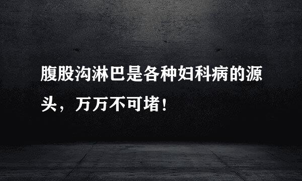 腹股沟淋巴是各种妇科病的源头,万万不可堵!