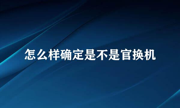 怎么样确定是不是官换机
