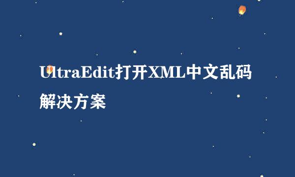 UltraEdit打开XML中文乱码解决方案