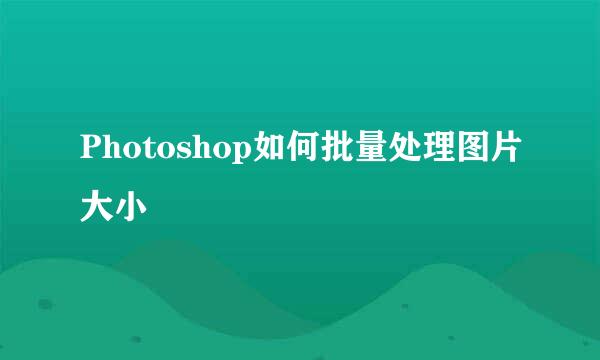 Photoshop如何批量处理图片大小