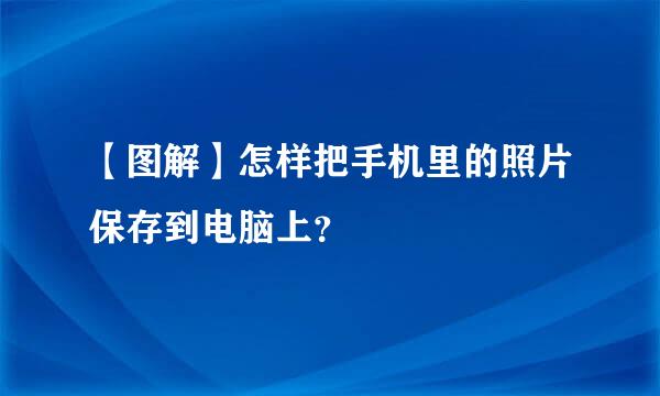 【图解】怎样把手机里的照片保存到电脑上？