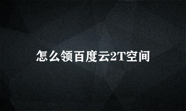 怎么领百度云2T空间