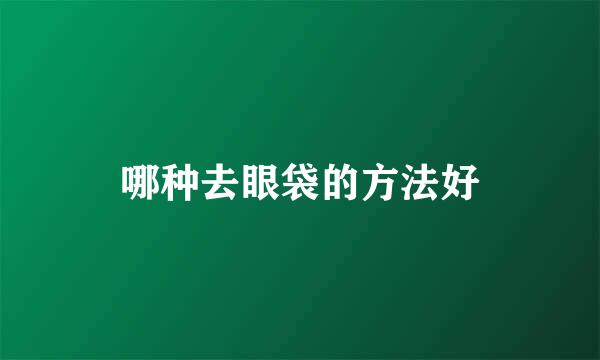 哪种去眼袋的方法好