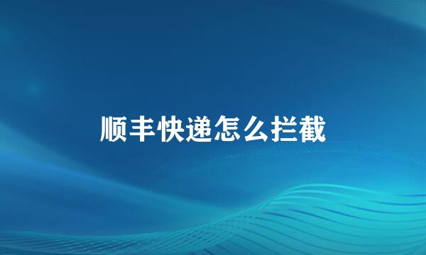 顺丰快递怎么拦截