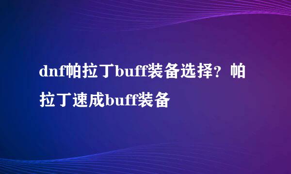 dnf帕拉丁buff装备选择？帕拉丁速成buff装备