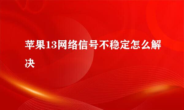 苹果13网络信号不稳定怎么解决