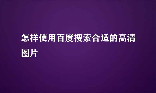 怎样使用百度搜索合适的高清图片