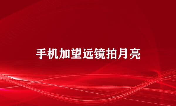 手机加望远镜拍月亮