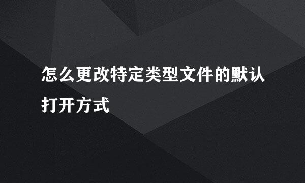 怎么更改特定类型文件的默认打开方式