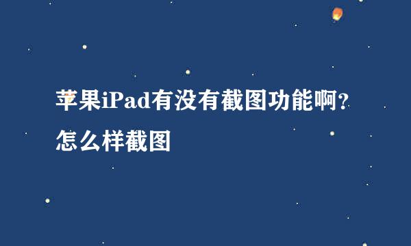 苹果iPad有没有截图功能啊?怎么样截图