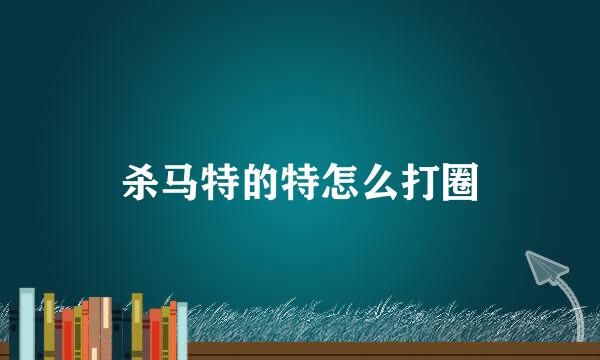 杀马特的特怎么打圈