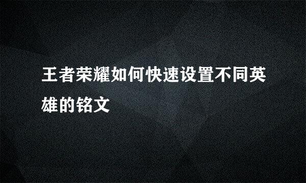王者荣耀如何快速设置不同英雄的铭文