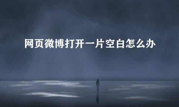 网页微博打开一片空白怎么办
