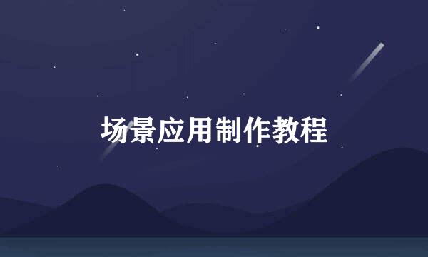 场景应用制作教程