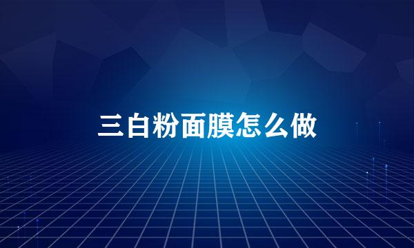 三白粉面膜怎么做
