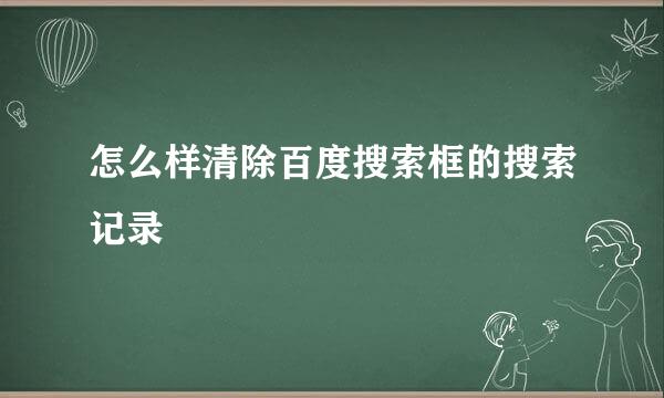 怎么样清除百度搜索框的搜索记录