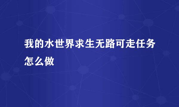 我的水世界求生无路可走任务怎么做